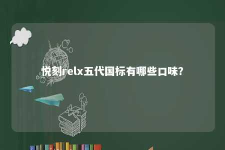 悦刻relx五代国标有哪些口味�？ 